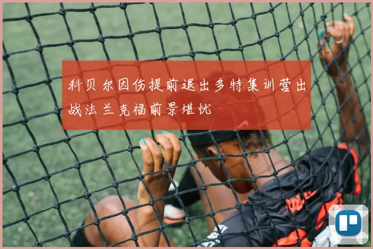 科贝尔因伤提前退出多特集训营出战法兰克福前景堪忧