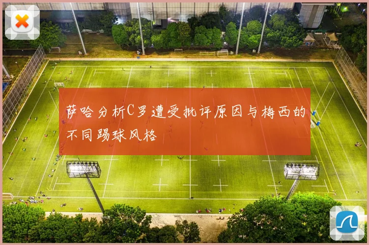 萨哈分析C罗遭受批评原因与梅西的不同踢球风格