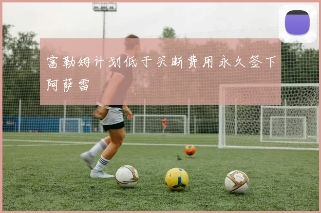 富勒姆计划低于买断费用永久签下阿萨雷