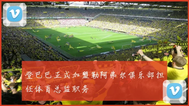 登巴巴正式加盟勒阿弗尔俱乐部担任体育总监职务