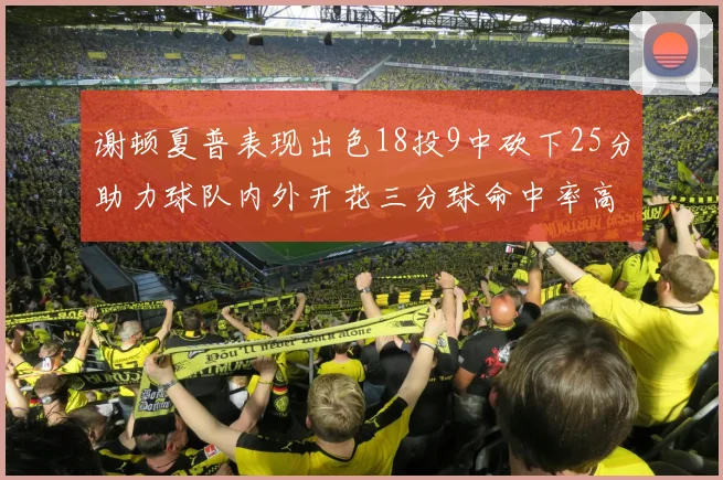 谢顿夏普表现出色18投9中砍下25分助力球队内外开花三分球命中率高达50
