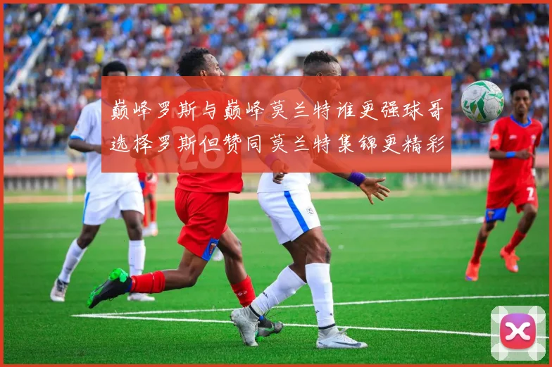 巅峰罗斯与巅峰莫兰特谁更强球哥选择罗斯但赞同莫兰特集锦更精彩