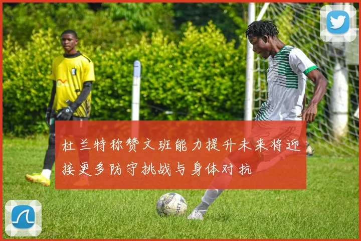 杜兰特称赞文班能力提升未来将迎接更多防守挑战与身体对抗