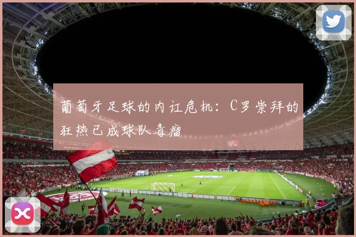 葡萄牙足球的内讧危机：C罗崇拜的狂热已成球队毒瘤
