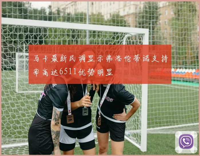 马卡最新民调显示弗洛伦蒂诺支持率高达6511优势明显