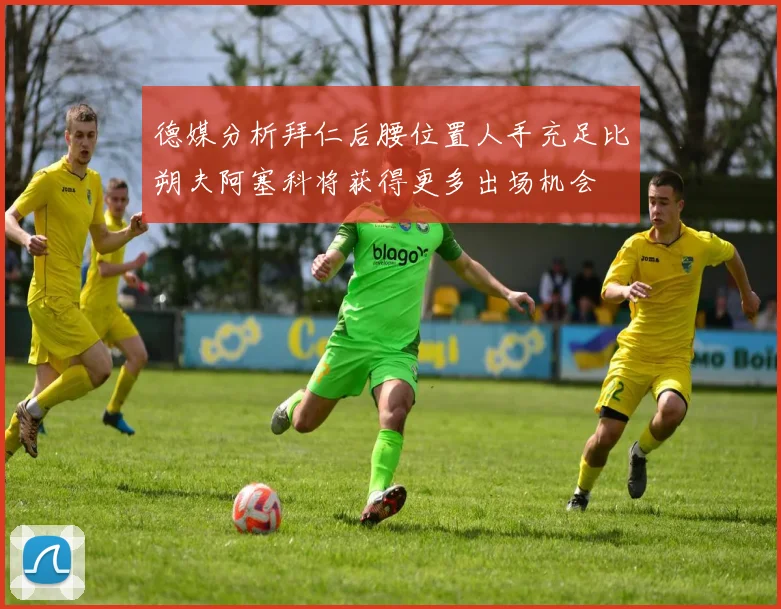 德媒分析拜仁后腰位置人手充足比朔夫阿塞科将获得更多出场机会