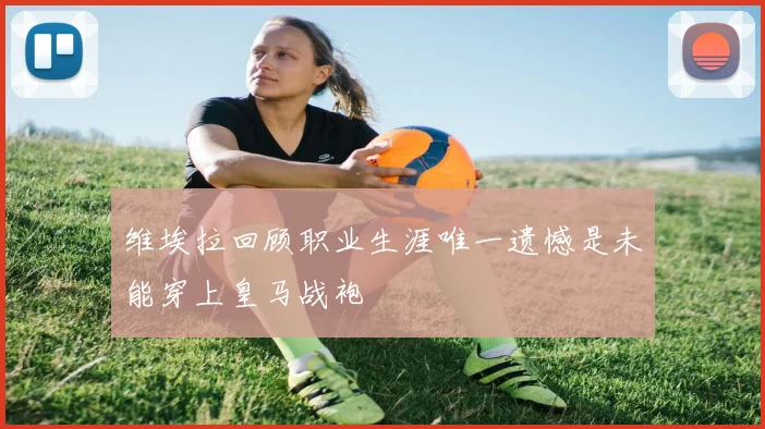 维埃拉回顾职业生涯唯一遗憾是未能穿上皇马战袍