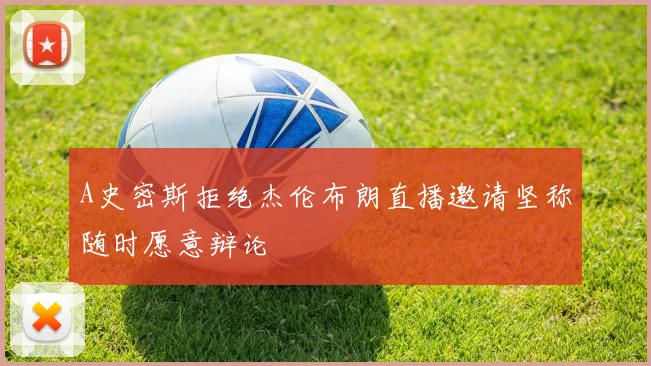 A史密斯拒绝杰伦布朗直播邀请坚称随时愿意辩论