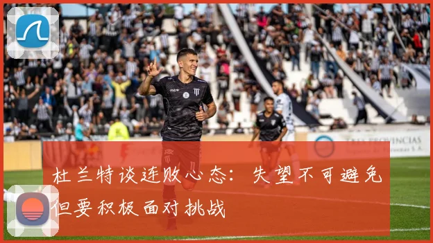 杜兰特谈连败心态：失望不可避免但要积极面对挑战