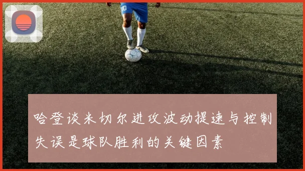 哈登谈米切尔进攻波动提速与控制失误是球队胜利的关键因素