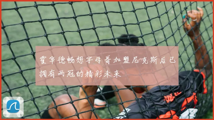 霍华德畅想字母哥加盟尼克斯后已拥有两冠的精彩未来